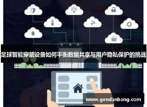 足球智能穿戴设备如何平衡数据共享与用户隐私保护的挑战