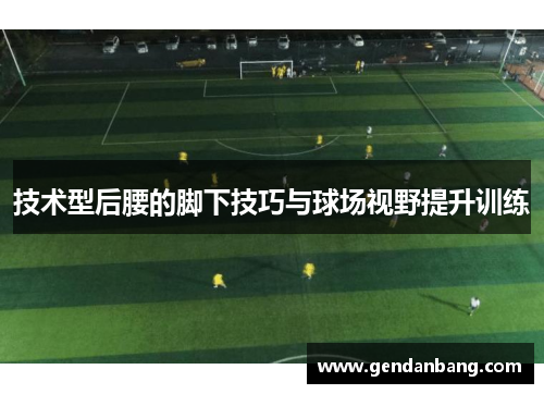 技术型后腰的脚下技巧与球场视野提升训练