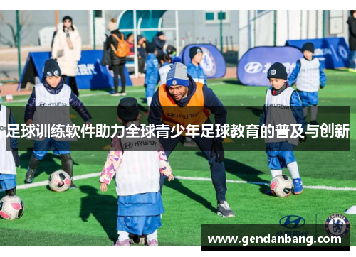 足球训练软件助力全球青少年足球教育的普及与创新